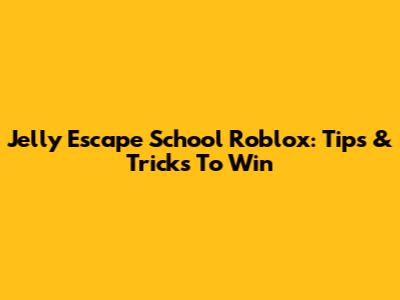 Jelly Escape School Roblox: Tips & Tricks To Win