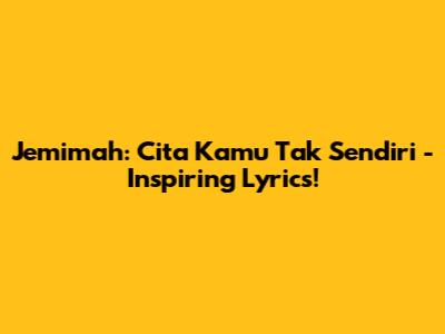 Jemimah: Cita Kamu Tak Sendiri - Inspiring Lyrics!