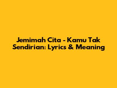 Jemimah Cita - Kamu Tak Sendirian: Lyrics & Meaning