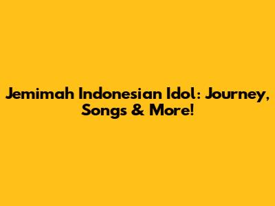 Jemimah Indonesian Idol: Journey, Songs & More!