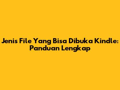 Jenis File Yang Bisa Dibuka Kindle: Panduan Lengkap