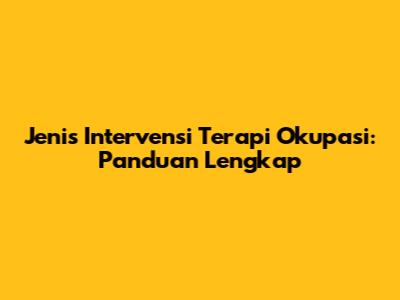 Jenis Intervensi Terapi Okupasi: Panduan Lengkap