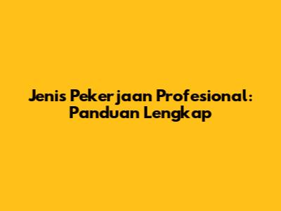 Jenis Pekerjaan Profesional: Panduan Lengkap