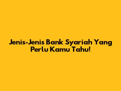 Jenis-Jenis Bank Syariah Yang Perlu Kamu Tahu!