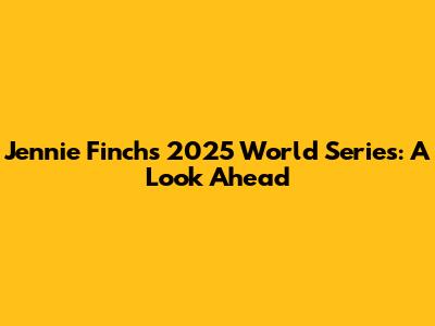 Jennie Finch's 2025 World Series: A Look Ahead