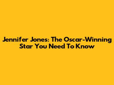 Jennifer Jones: The Oscar-Winning Star You Need To Know