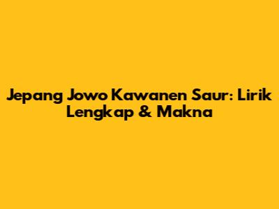 Jepang Jowo Kawanen Saur: Lirik Lengkap & Makna