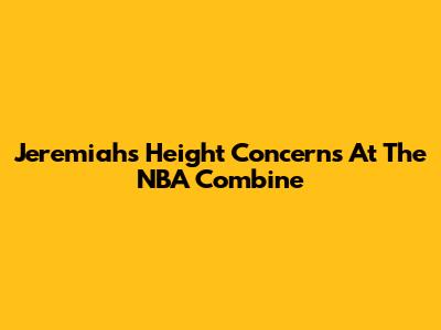 Jeremiah's Height Concerns At The NBA Combine