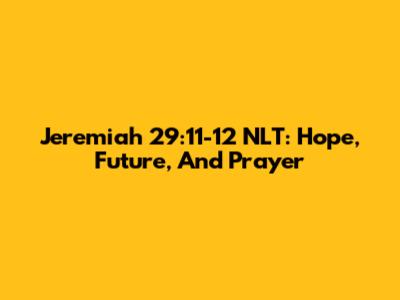 Jeremiah 29:11-12 NLT: Hope, Future, And Prayer