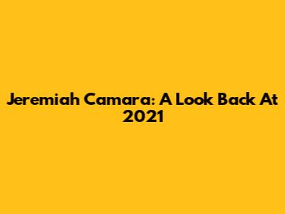 Jeremiah Camara: A Look Back At 2021