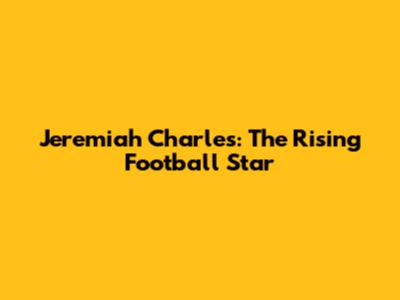 Jeremiah Charles: The Rising Football Star