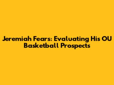 Jeremiah Fears: Evaluating His OU Basketball Prospects