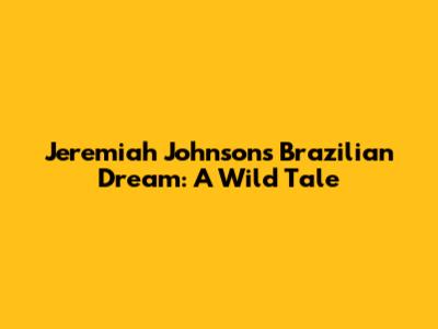 Jeremiah Johnson's Brazilian Dream: A Wild Tale