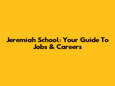 Jeremiah School: Your Guide To Jobs & Careers