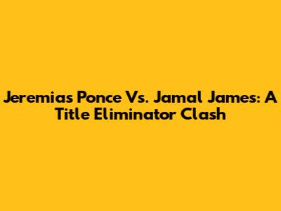 Jeremias Ponce Vs. Jamal James: A Title Eliminator Clash