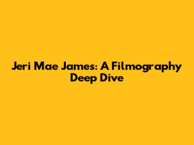 Jeri Mae James: A Filmography Deep Dive