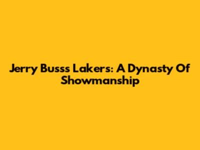 Jerry Buss's Lakers: A Dynasty Of Showmanship