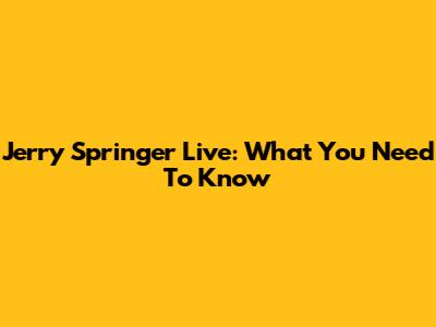 Jerry Springer Live: What You Need To Know