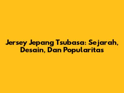 Jersey Jepang Tsubasa: Sejarah, Desain, Dan Popularitas
