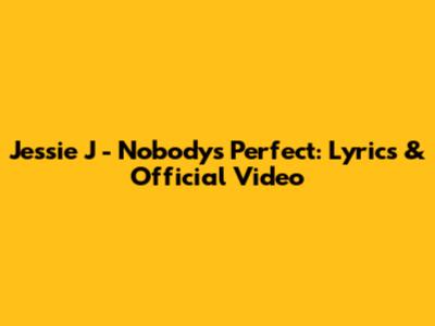 Jessie J - Nobody's Perfect: Lyrics & Official Video