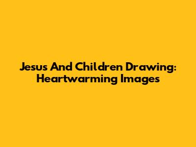 Jesus And Children Drawing: Heartwarming Images