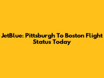 JetBlue: Pittsburgh To Boston Flight Status Today