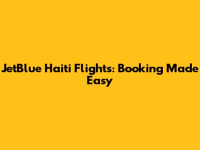 JetBlue Haiti Flights: Booking Made Easy