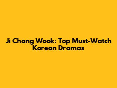 Ji Chang Wook: Top Must-Watch Korean Dramas