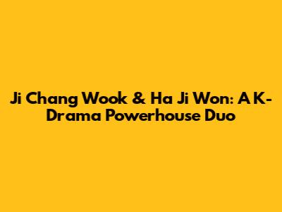 Ji Chang Wook & Ha Ji Won: A K-Drama Powerhouse Duo
