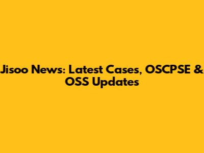 Jisoo News: Latest Cases, OSCPSE & OSS Updates