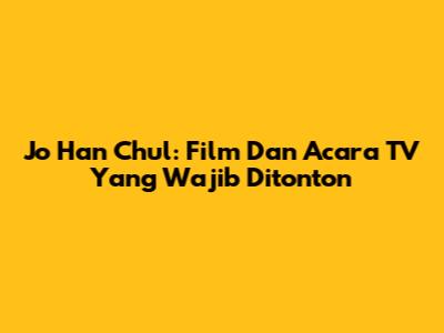 Jo Han Chul: Film Dan Acara TV Yang Wajib Ditonton