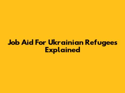 Job Aid For Ukrainian Refugees Explained