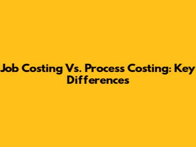 Job Costing Vs. Process Costing: Key Differences