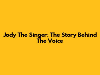 Jody The Singer: The Story Behind The Voice