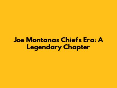 Joe Montana's Chiefs Era: A Legendary Chapter