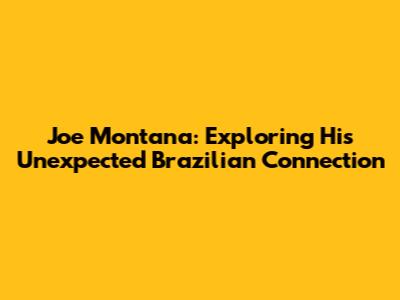 Joe Montana: Exploring His Unexpected Brazilian Connection