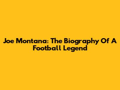 Joe Montana: The Biography Of A Football Legend