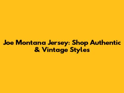 Joe Montana Jersey: Shop Authentic & Vintage Styles