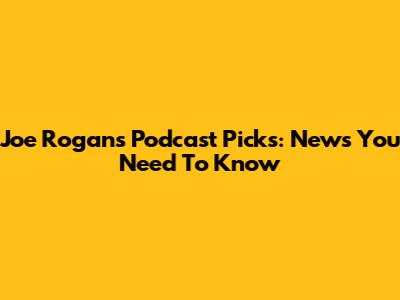 Joe Rogan's Podcast Picks: News You Need To Know