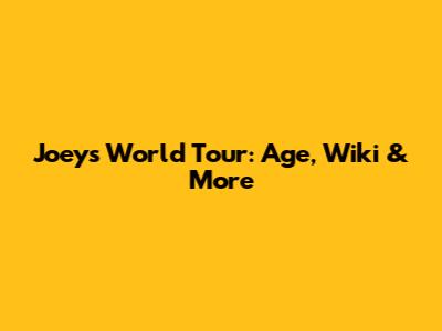 Joey's World Tour: Age, Wiki & More