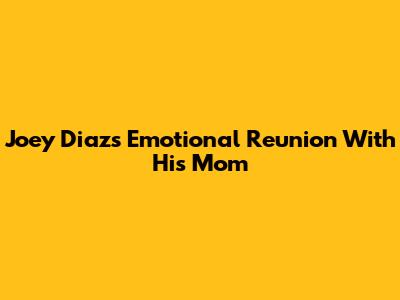 Joey Diaz's Emotional Reunion With His Mom