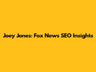 Joey Jones: Fox News SEO Insights