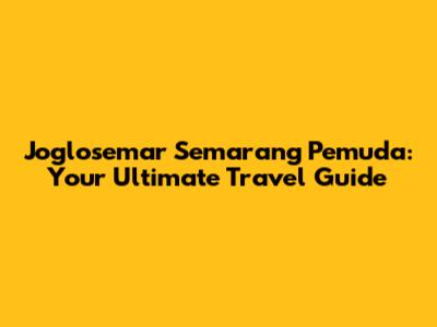 Joglosemar Semarang Pemuda: Your Ultimate Travel Guide