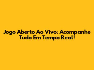 Jogo Aberto Ao Vivo: Acompanhe Tudo Em Tempo Real!