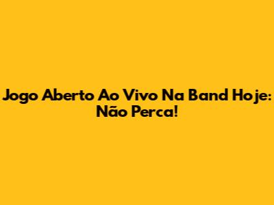 Jogo Aberto Ao Vivo Na Band Hoje: Não Perca!