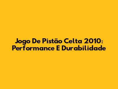 Jogo De Pistão Celta 2010: Performance E Durabilidade
