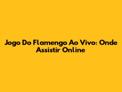 Jogo Do Flamengo Ao Vivo: Onde Assistir Online
