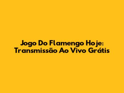 Jogo Do Flamengo Hoje: Transmissão Ao Vivo Grátis