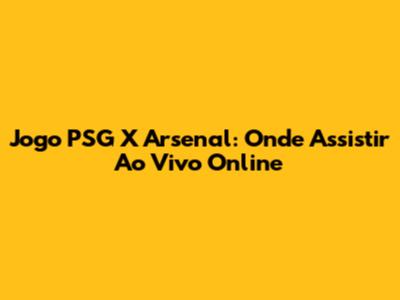 Jogo PSG X Arsenal: Onde Assistir Ao Vivo Online