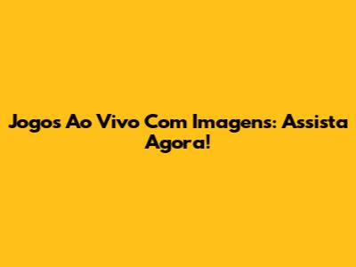 Jogos Ao Vivo Com Imagens: Assista Agora!
